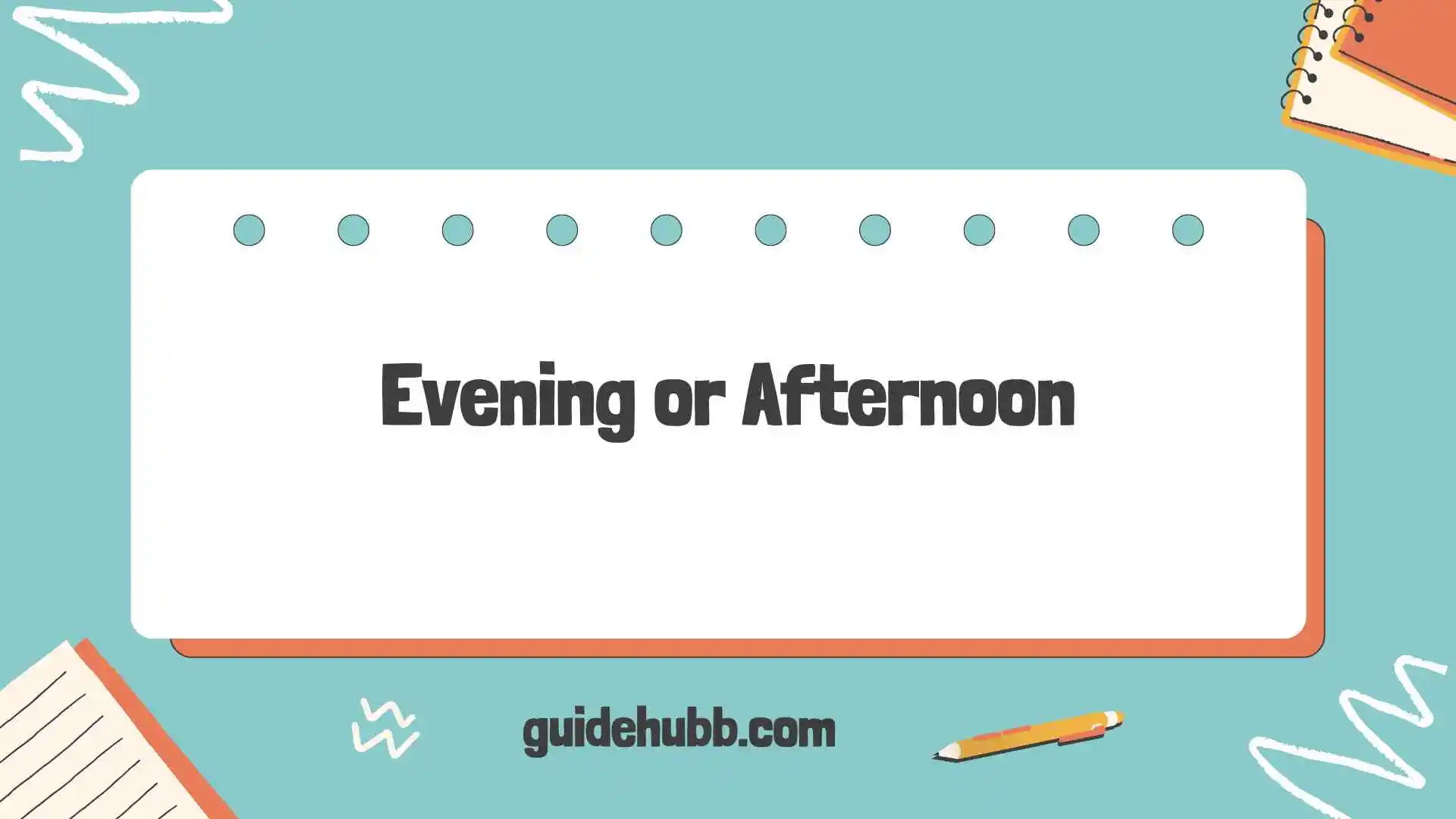 evening or afternoon